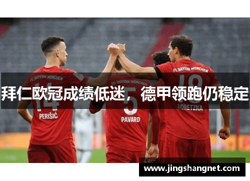 拜仁欧冠成绩低迷，德甲领跑仍稳定