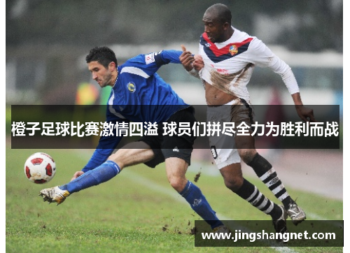 橙子足球比赛激情四溢 球员们拼尽全力为胜利而战